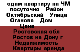 сдам квартиру на ЧМ посуточно › Район ­ Октябрьский › Улица ­ Оганова › Дом ­ 11 › Цена ­ 10 000 - Ростовская обл., Ростов-на-Дону г. Недвижимость » Квартиры аренда посуточно   . Ростовская обл.,Ростов-на-Дону г.